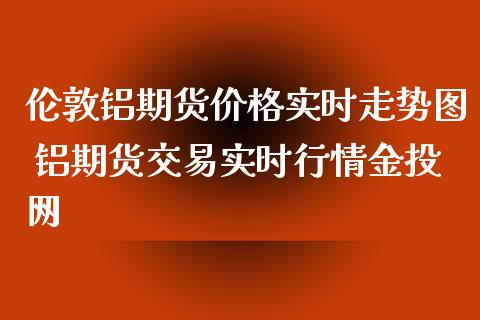(2024年10月7日)今日伦铝期货价格行情查询