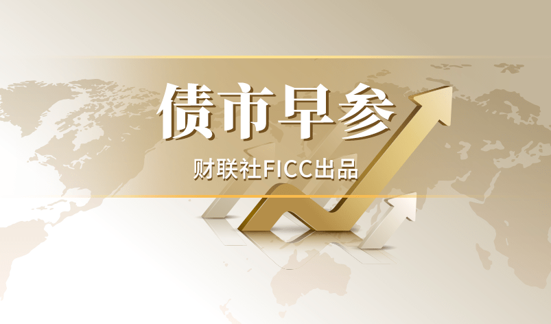 债市早参2月24日|春节期间债市重要信息有哪些?来看汇总